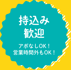 持込み歓迎！アポなしOK!営業時間外もOK!