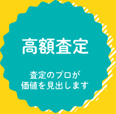 高額査定！査定のプロが価値を見出します。